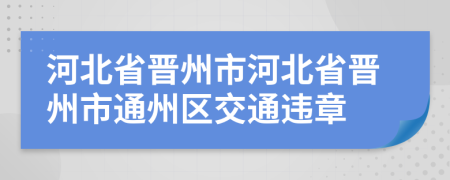 河北省晋州市河北省晋州市通州区交通违章