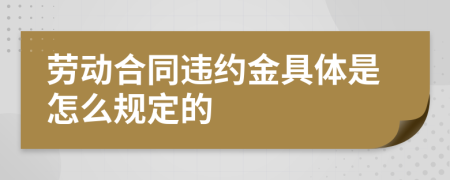 劳动合同违约金具体是怎么规定的