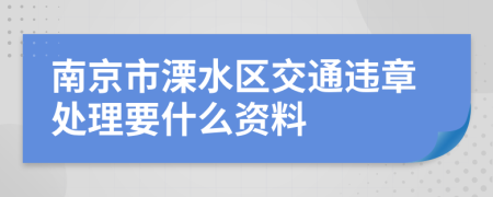 南京市溧水区交通违章处理要什么资料