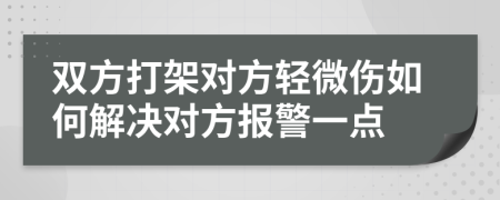 双方打架对方轻微伤如何解决对方报警一点