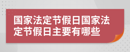 国家法定节假日国家法定节假日主要有哪些