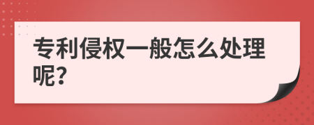 专利侵权一般怎么处理呢？