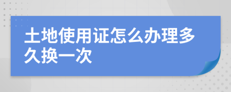 土地使用证怎么办理多久换一次