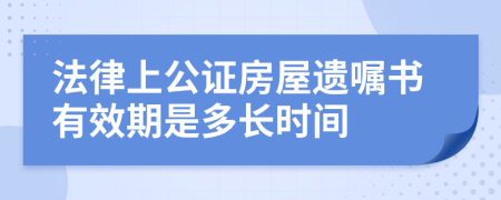 法律上公证房屋遗嘱书有效期是多长时间