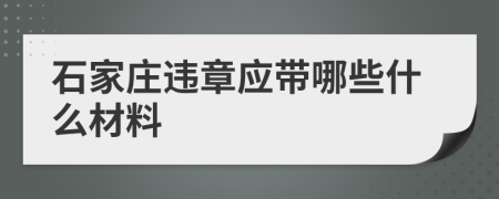 石家庄违章应带哪些什么材料