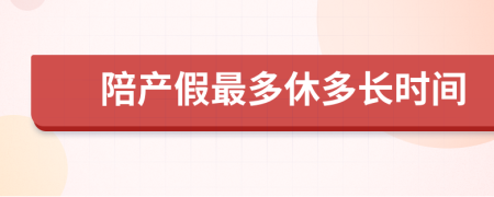 陪产假最多休多长时间