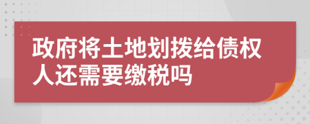 政府将土地划拨给债权人还需要缴税吗