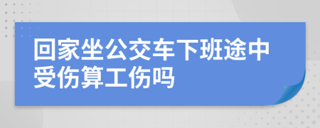 回家坐公交车下班途中受伤算工伤吗