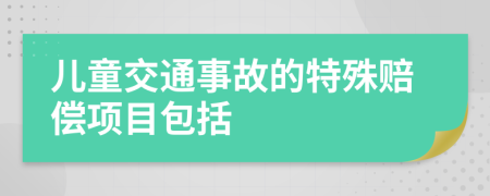 儿童交通事故的特殊赔偿项目包括