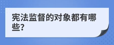 宪法监督的对象都有哪些？