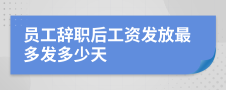 员工辞职后工资发放最多发多少天