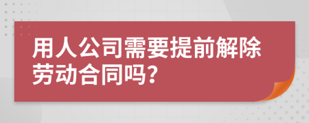 用人公司需要提前解除劳动合同吗？
