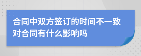 合同中双方签订的时间不一致对合同有什么影响吗