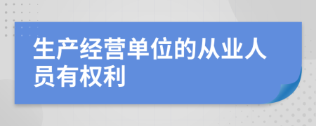 生产经营单位的从业人员有权利