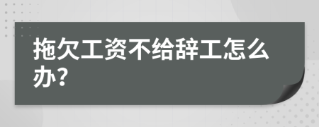 拖欠工资不给辞工怎么办？