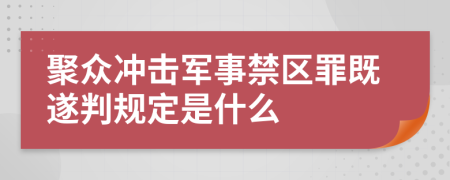 聚众冲击军事禁区罪既遂判规定是什么