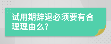 试用期辞退必须要有合理理由么？