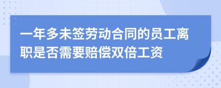 一年多未签劳动合同的员工离职是否需要赔偿双倍工资