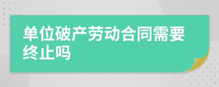 单位破产劳动合同需要终止吗