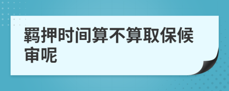 羁押时间算不算取保候审呢