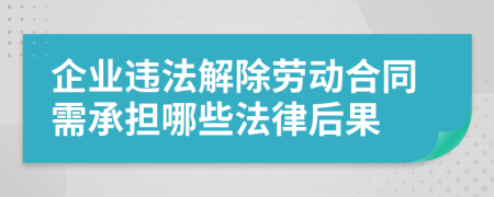 企业违法解除劳动合同需承担哪些法律后果