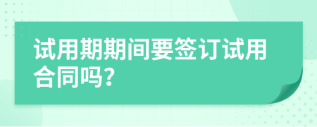 试用期期间要签订试用合同吗？