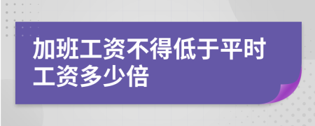 加班工资不得低于平时工资多少倍