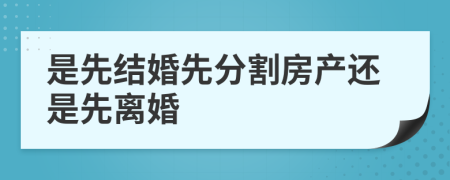 是先结婚先分割房产还是先离婚