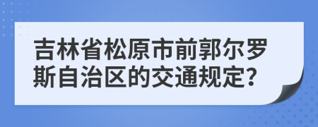 吉林省松原市前郭尔罗斯自治区的交通规定？