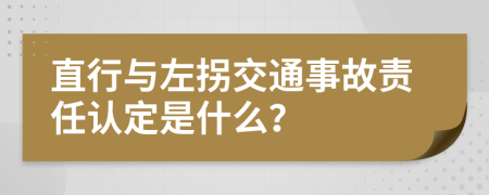 直行与左拐交通事故责任认定是什么？