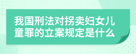 我国刑法对拐卖妇女儿童罪的立案规定是什么