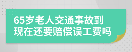 65岁老人交通事故到现在还要赔偿误工费吗