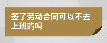 签了劳动合同可以不去上班的吗