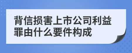 背信损害上市公司利益罪由什么要件构成