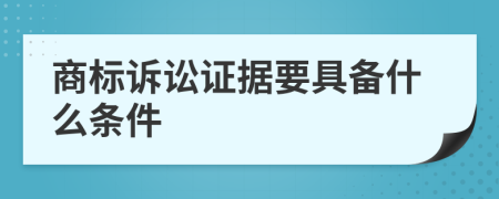 商标诉讼证据要具备什么条件