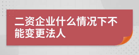 二资企业什么情况下不能变更法人