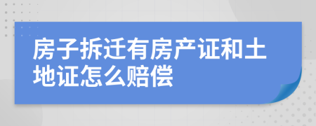 房子拆迁有房产证和土地证怎么赔偿