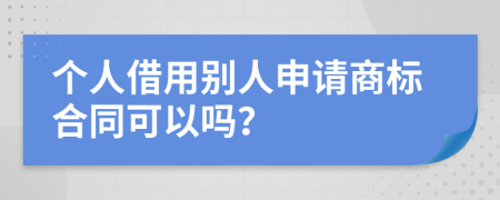 个人借用别人申请商标合同可以吗？