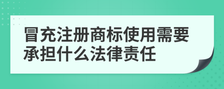 冒充注册商标使用需要承担什么法律责任