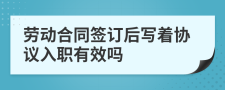 劳动合同签订后写着协议入职有效吗