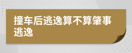 撞车后逃逸算不算肇事逃逸