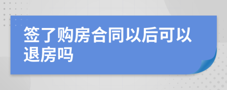 签了购房合同以后可以退房吗