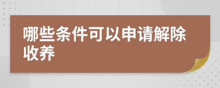 哪些条件可以申请解除收养