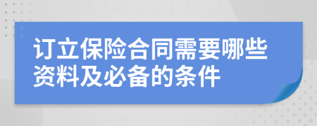 订立保险合同需要哪些资料及必备的条件