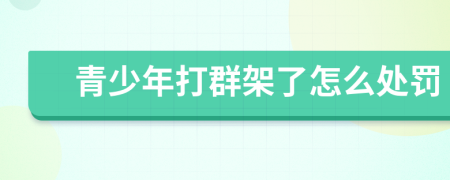 青少年打群架了怎么处罚