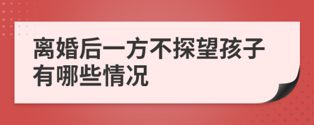 离婚后一方不探望孩子有哪些情况