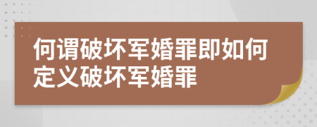 何谓破坏军婚罪即如何定义破坏军婚罪