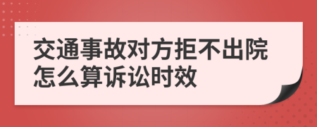 交通事故对方拒不出院怎么算诉讼时效