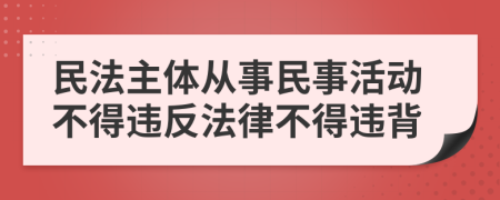 民法主体从事民事活动不得违反法律不得违背