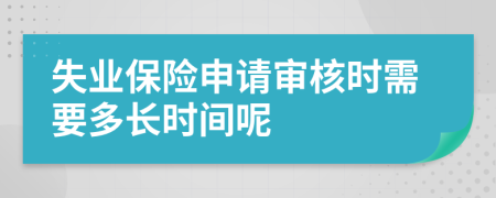 失业保险申请审核时需要多长时间呢